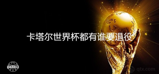 卡塔尔世界杯都有谁要退役