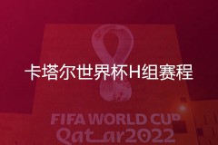 2022卡塔尔世界杯H组赛程日程表 11月24日至12月2日完整版
