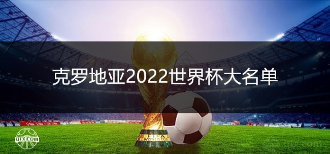 克罗地亚国家队2022世界杯阵容大名单一览（最新）