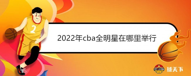 2022年cba全明星在哪里举行