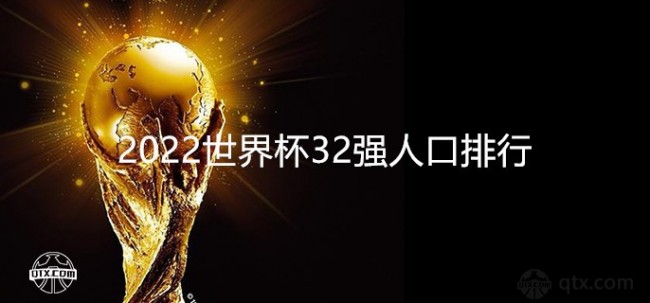 2022世界杯32强人口排行及最新世界实力排名
