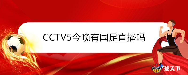 CCTV5今晚有国足直播吗