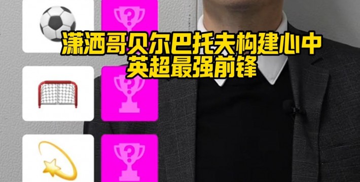 潇洒哥贝尔巴托夫构建心中英超最强前锋