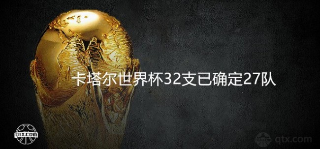 卡塔尔世界杯32支已确定27队