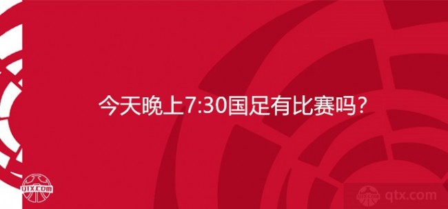 今天晚上7:30国足有比赛吗？