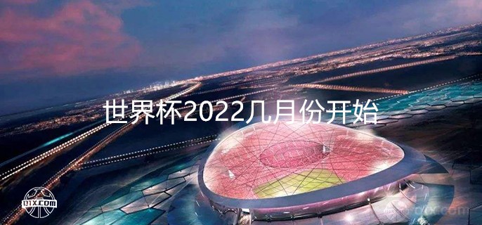 世界杯2022几月份开始到结束