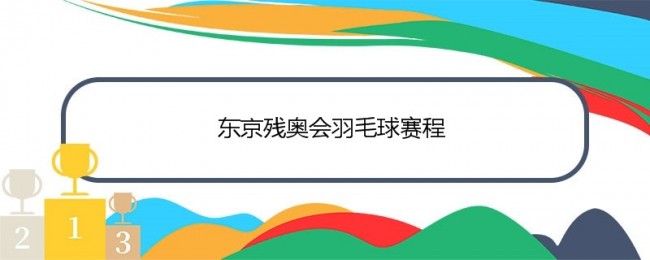 2021东京残奥会羽毛球赛程