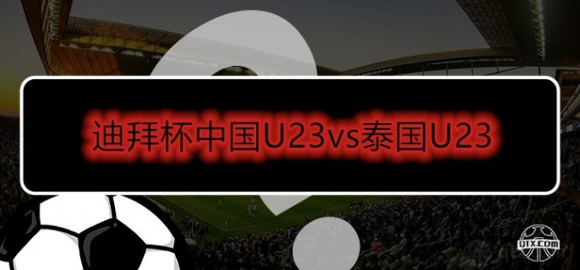 迪拜杯中国U23vs泰国U23前瞻 