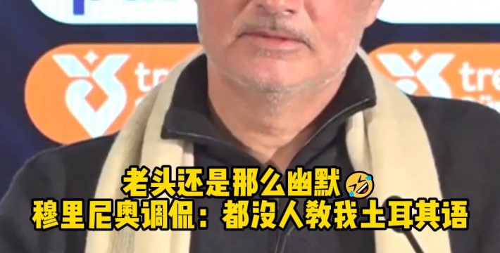 穆里尼奥调侃：这些人怕丢了工作都不敢教我土耳其语