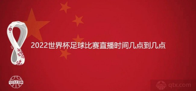 2022世界杯足球比赛直播时间几点到几点？