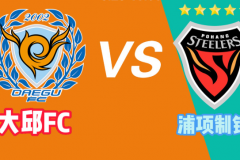 韩职联大邱FCVS浦项制铁预测分析 两队上轮均遭遇败仗