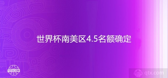 2022世界杯南美区4.5名额确定