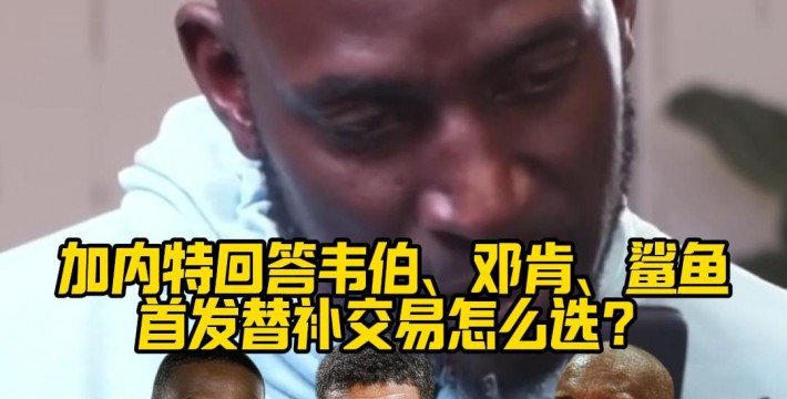 加内特回答韦伯、邓肯、鲨鱼首发替补交易怎么选？