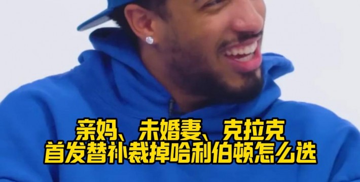 亲妈、未婚妻、克拉克首发替补裁掉，哈利伯顿怎么选