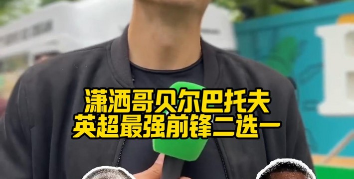 潇洒哥贝尔巴托夫英超最强前锋二选一