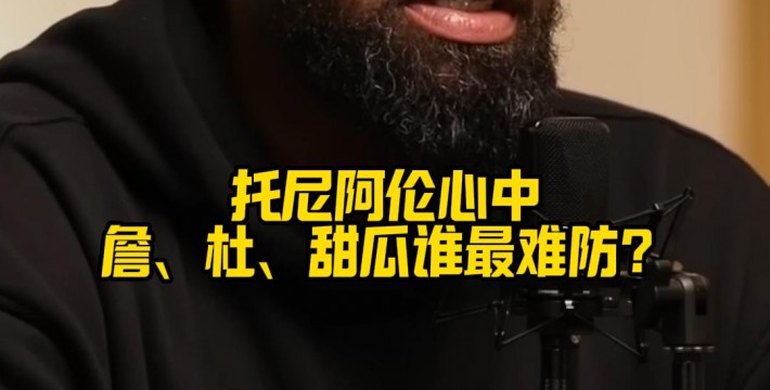 托尼阿伦心中詹、杜、甜瓜谁最难防？