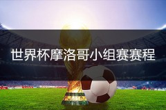 2022世界杯摩洛哥小组赛赛程表一览（北京时间版）
