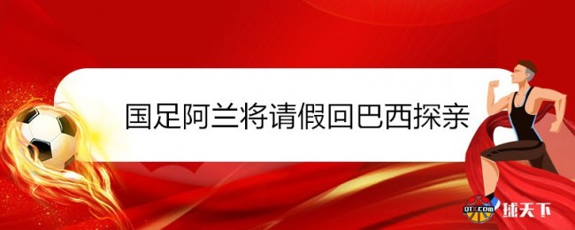 国足阿兰将请假回巴西探亲